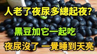 【乐厨怡妈】人老了夜尿多總起夜？黑豆加它一起吃，固腎縮尿，安神助眠，夜尿沒了，從此一覺睡到天亮