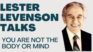 YOU ARE NOT THE BODY OR MIND - LESTER LEVENSON - LESTER LEVENSON VIDEOS - TALKS BY LESTER LEVENSON