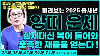 미리보는 2025 을사년의 양띠 운세 ! 23세,35세,47세,59세,71세 되는 양띠 여러분 삼재대신 복이 들어와 풍족한 재물을 얻을 수 있는 대운이 들어왔습니다 ~!