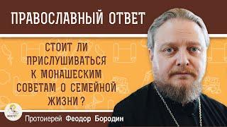 Стоит ли прислушиваться к монашеским советам о семейной жизни ?   Протоиерей Феодор Бородин