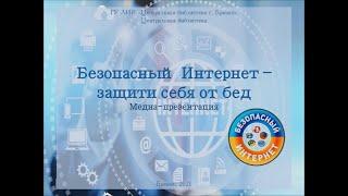 Медиа-презентация «Безопасный Интернет – защити себя от бед»,