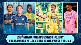 ESCÁNDALO POR APUESTAS FPC. HOY BUCARAMANGA-MILLOS X COPA. PEREIRA VENCE A TOLIMA. SELECCIÓN