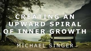 Michael Singer - Creating an Upward Spiral of Inner Growth