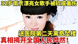 32岁南京漂亮女歌手被砍成重伤,送医院第二天离奇坠楼,真相揭开全国人民哗然【法制故事】