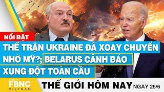 Tin thế giới hôm nay 25/6 | Thế trận Ukraine xoay chuyển nhờ Mỹ?; Belarus cảnh báo xung đột toàn cầu