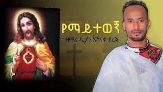 የማይተወኝዘማሪ አስናቀ ደረጄ yemayitawyizemari@nkutamirtsion  asnake dereje@-mahtot