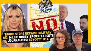 COFFEE MOANING Trump STOPS Ukraine Military Aid; Millie Bobby Brown TARGETS Journalists; BOYCOTT USA