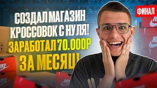 СОЗДАЛ МАГАЗИН КРОССОВОК С НУЛЯ! Заработал 70.000р за месяц! Финал проекта.