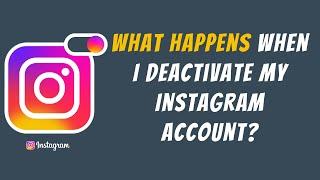 What happens when I deactivate my Instagram account?