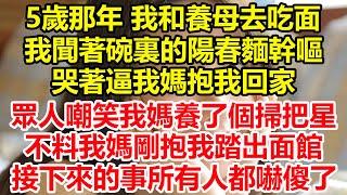 5歲那年 我和養母去吃面，我聞著碗裏的陽春麵幹嘔，哭著逼我媽抱我回家，眾人嘲笑我媽養了個掃把星，不料我媽剛抱我踏出面館，接下來的事所有人都嚇傻了！#心寄奇旅#情感#故事#彩礼#花開富貴#深夜淺讀