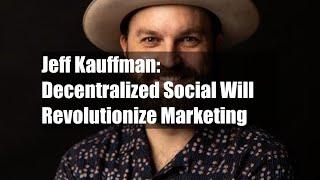 Jeff Kauffman: Decentralized Social Will Revolutionize Marketing