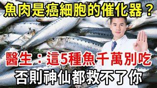 魚肉是癌細胞的「催化器」？醫生提醒：這5種魚千萬別吃！否則神仙都救不了你！【中老年講堂】