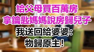 給父母買百萬房，拿鑰匙媽媽說房歸兒子，我送回給婆婆：物歸原主！#為人處事#生活經驗#情感故事#爽文#情感動畫#温情暖暖