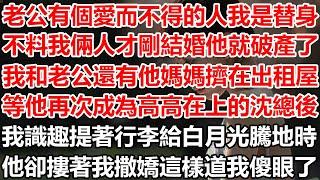 老公有個愛而不得的人 而我是替身，不料我倆人才剛結婚他就破產了，我和老公還有他媽媽擠在出租屋內，等他再次成為高高在上的沈總後，我識趣提著行李給白月光騰地時，他卻摟著我撒嬌這樣道我傻眼了。#幸福敲門