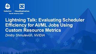 Lightning Talk: Evaluating Scheduler Efficiency for AI/ML Jobs Using Custom Resourc... D. Shmulevich