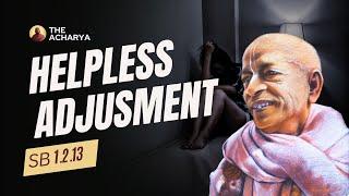 Helpless Adjusment | Srila Prabhupada | SB 1.2.13