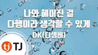 [TJ노래방] 나와헤어진걸다행이라생각할수있게 - DK(디셈버) / TJ Karaoke