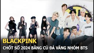 BLACKPINK chốt sổ 2024 bằng cú đá văng nhóm BTS