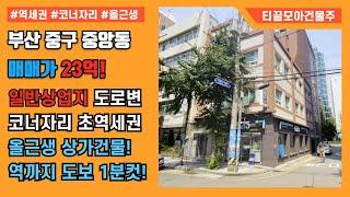 부산 중구 중앙동 중앙역 도보1분 일반상업지 초역세권 건물 1층에 편의점 까지 입점! 코너자리라 완전좋아요!