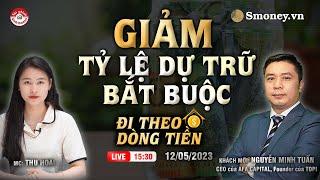 GIẢM TỶ LỆ DỰ TRỮ BẮT BUỘC? - Đi theo dòng tiền 12/05/2023