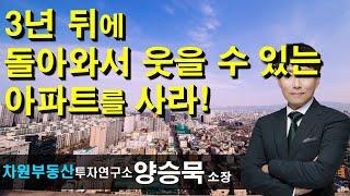 3년 뒤에 돌아와서 웃을 수 있는 아파트를 사라! 양승묵 소장, 상담문의 02-522-5757 차원부동산투자연구소