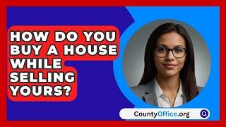 How Do You Buy A House While Selling Yours? - CountyOffice.org