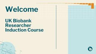 Researcher Induction Course 1: Introduction to using UK Biobank