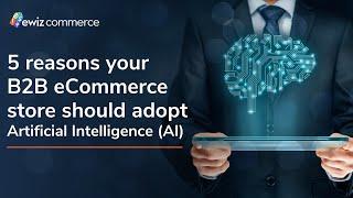 5 reasons your B2B eCommerce store should adopt Artificial Intelligence AI | ewiz commerce