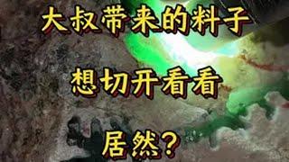 大叔想切，可……翡翠原石 珠宝鉴定 玉石鉴定 老张翡翠公益鉴定 原石鉴定