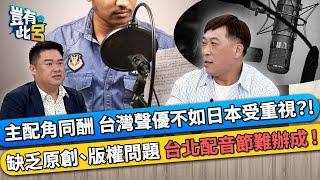 主配角同酬 台灣聲優不如日本受重視？! 缺乏原創.版權問題 台北配音節難辦成！｜豈有此呂 EP319 精華｜曹冀魯