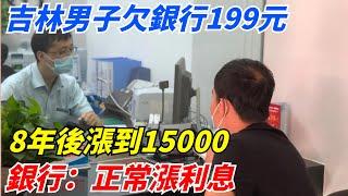 吉林男子欠銀行199元，8年後漲到15000，銀行：正常漲利息【案變風雲】#談笑娛生#叉雞#宇宙大熱門#奇聞#秘事#民間故事#奇聞#故事#奇聞觀察室#案件解讀