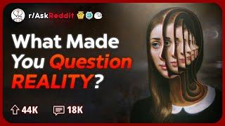 What Thing Made You Really Question Reality? | Reddit Stories