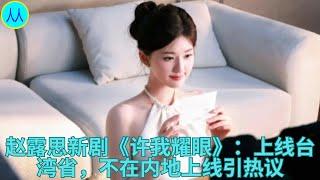 赵露思新剧《许我耀眼》：上线台湾省，不在内地上线引热议