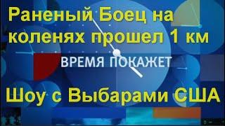 Время покажет сегодня:Раненый Боец на коленях прошел 1 км. Шоу с Выбарами США