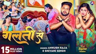 #Video | गलती से | #Ankush Raja, #Shivani Singh | Feat - #Sapna Chauhan | Galati Se | Bhojpuri Song