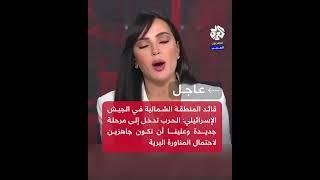 عاجل │ قائد المنطقة الشمالية في الجيش الإسرائيلي  الحرب تدخل إلى مرحلة جديدة وعلينا أن نكون جاهزين