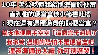 10年 老公吃慣了我給他準備的便當，直到他的便當盒被小秘書吐槽：現在還有誰會用這種過氣的醜便當盒？，隔天他便兩手空空「這個盒子也過期了 該丟了」#爽文#家庭#大女主