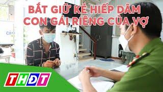 Bắt giữ kẻ hiếp dâm con gái riêng của vợ tại Bình Dương | THDT