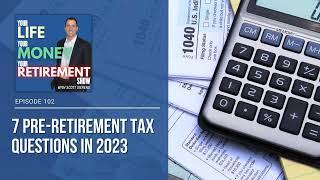 Ep 102:  7 Pre-Retirement Tax Questions in 2023