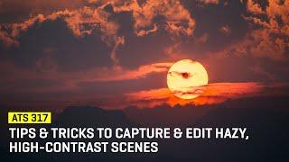 Approaching The Scene 317: Tips & Tricks To Capture & Edit Hazy, High-Contrast Scenes