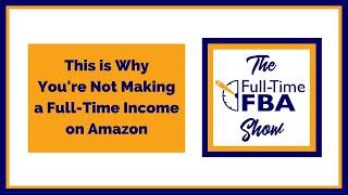 237 – This is Why You're Not Making a Full-Time Income on Amazon - The Full-Time FBA Show Podcast