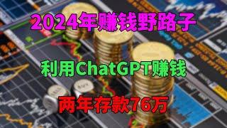 2024年赚钱野路子，利用ChatGPT赚钱，两年存款76万