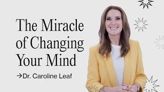 The Miracle of Changing Your Mind | Dr. Caroline Leaf