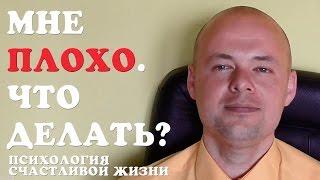 МНЕ ПЛОХО.  ЧТО ДЕЛАТЬ?  ПСИХОЛОГИЯ СЧАСТЛИВОЙ ЖИЗНИ