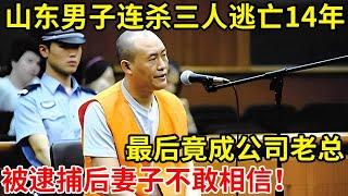 山东男子连杀三人逃亡14年,最后竟成公司老总!被逮捕后妻子直呼不敢相信【奇闻故事】