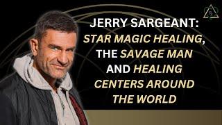 E21 - Jerry Sargeant:  Star Magic Healing, The Savage Man and Healing Centers Around the World