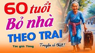 Hấp dẫn ngay từ đầu “ 60 TUỔI BỎ NHÀ THEO TRAI” – Chuyện Đêm Khuya #doctruyendemkhuya