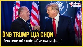 Nội các mới của ông Trump lộ diện: Công bố “ông trùm biên giới” làm người “trấn thủ” biên giới Mỹ