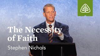 Stephen Nichols: The Necessity of Faith