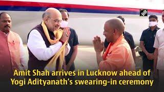 Amit Shah arrives in Lucknow ahead of Yogi Adityanath’s swearing-in ceremony